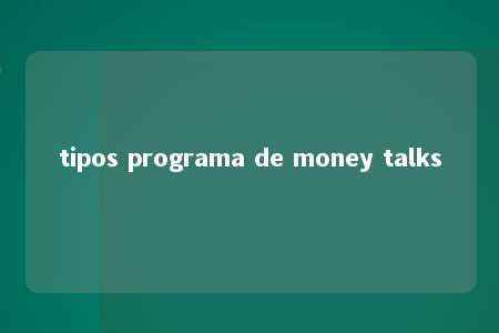 tipos programa de money talks